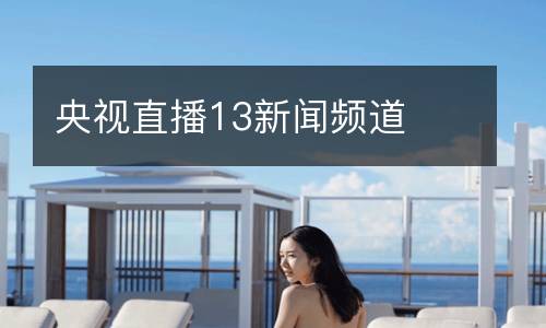 央視直播13新聞?lì)l道